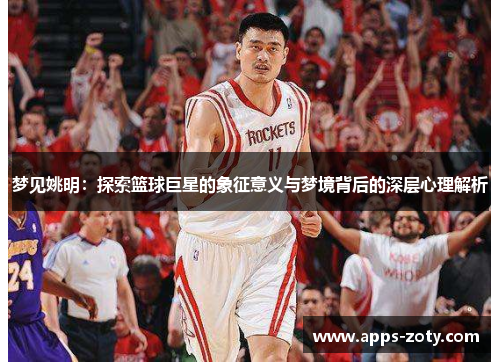 梦见姚明：探索篮球巨星的象征意义与梦境背后的深层心理解析