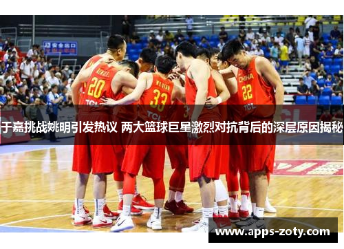 于嘉挑战姚明引发热议 两大篮球巨星激烈对抗背后的深层原因揭秘