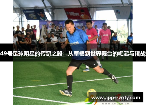 49号足球明星的传奇之路：从草根到世界舞台的崛起与挑战