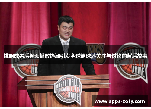 姚明成名后视频播放热潮引发全球篮球迷关注与讨论的背后故事