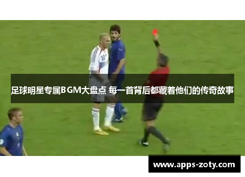 足球明星专属BGM大盘点 每一首背后都藏着他们的传奇故事