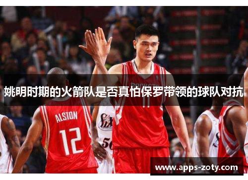 姚明时期的火箭队是否真怕保罗带领的球队对抗