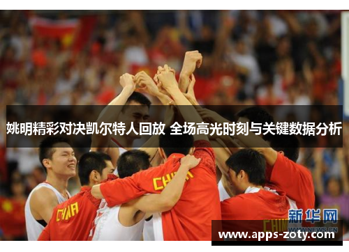 姚明精彩对决凯尔特人回放 全场高光时刻与关键数据分析