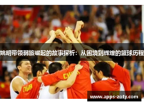 姚明带领弱旅崛起的故事探析：从困境到辉煌的篮球历程