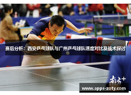 赛后分析：西安乒乓球队与广州乒乓球队速度对比及战术探讨