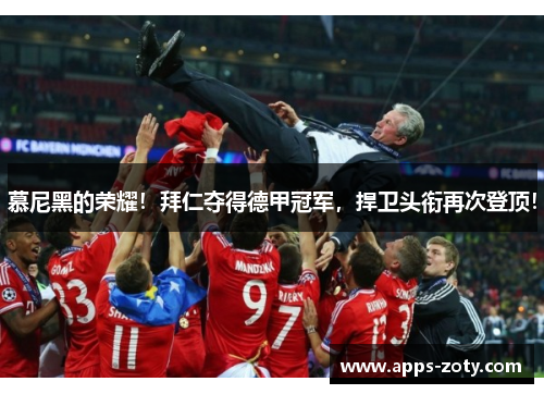 慕尼黑的荣耀！拜仁夺得德甲冠军，捍卫头衔再次登顶！