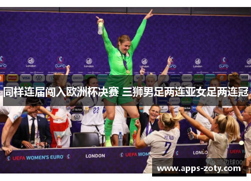 同样连届闯入欧洲杯决赛 三狮男足两连亚女足两连冠