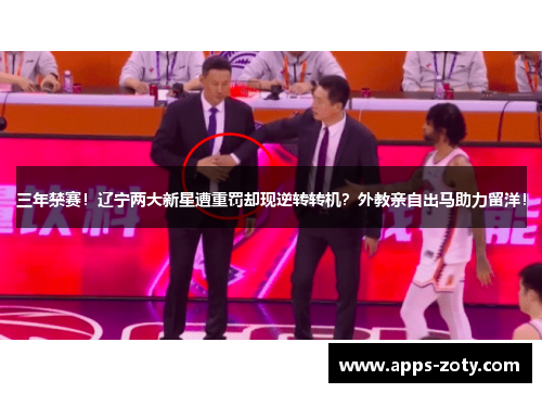 三年禁赛！辽宁两大新星遭重罚却现逆转转机？外教亲自出马助力留洋！
